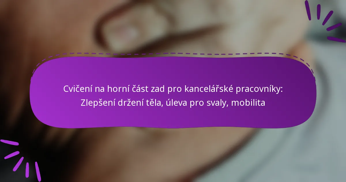 Cvičení na horní část zad pro kancelářské pracovníky: Zlepšení držení těla, úleva pro svaly, mobilita