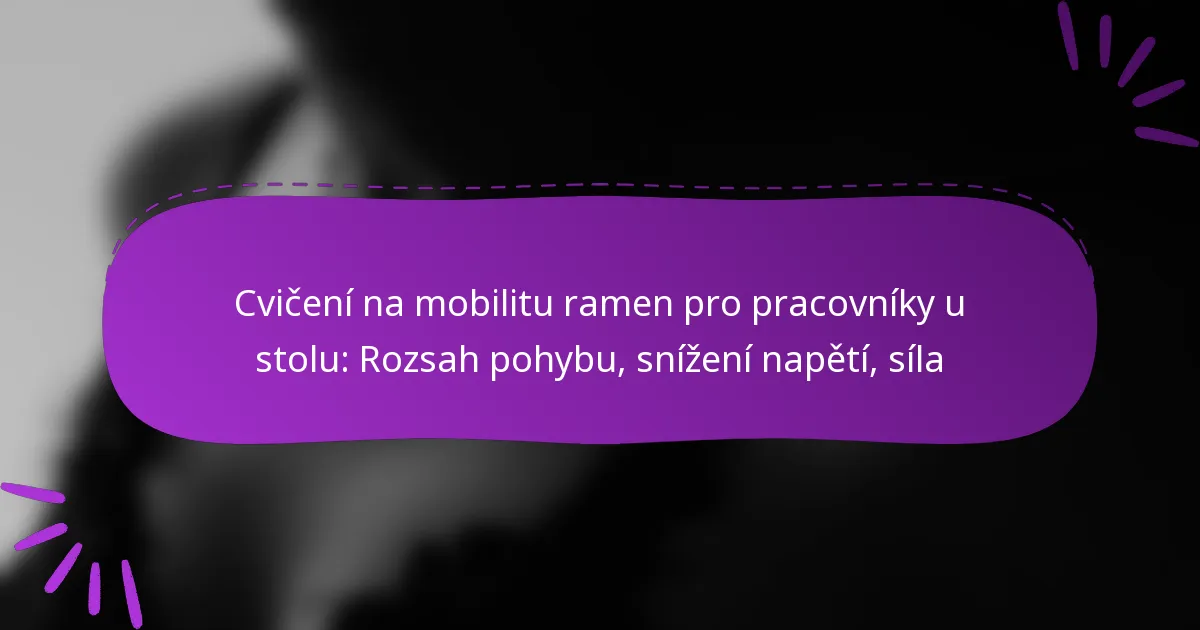 Cvičení na mobilitu ramen pro pracovníky u stolu: Rozsah pohybu, snížení napětí, síla