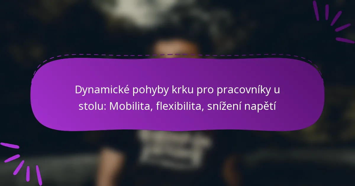 Dynamické pohyby krku pro pracovníky u stolu: Mobilita, flexibilita, snížení napětí