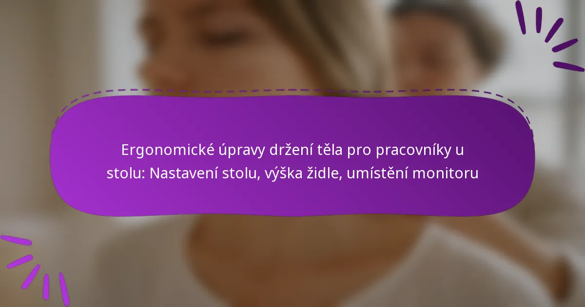 Ergonomické úpravy držení těla pro pracovníky u stolu: Nastavení stolu, výška židle, umístění monitoru