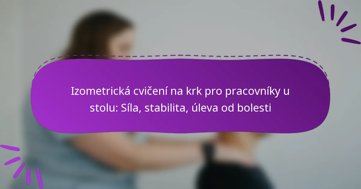 Izometrická cvičení na krk pro pracovníky u stolu: Síla, stabilita, úleva od bolesti