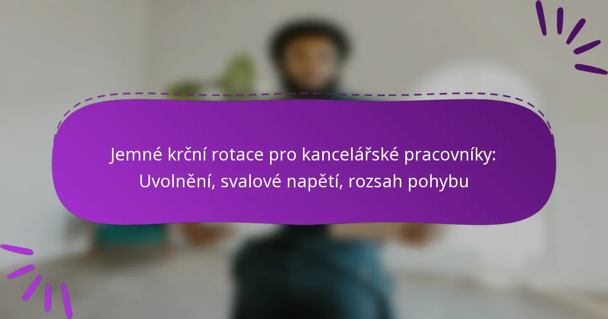 Jemné krční rotace pro kancelářské pracovníky: Uvolnění, svalové napětí, rozsah pohybu