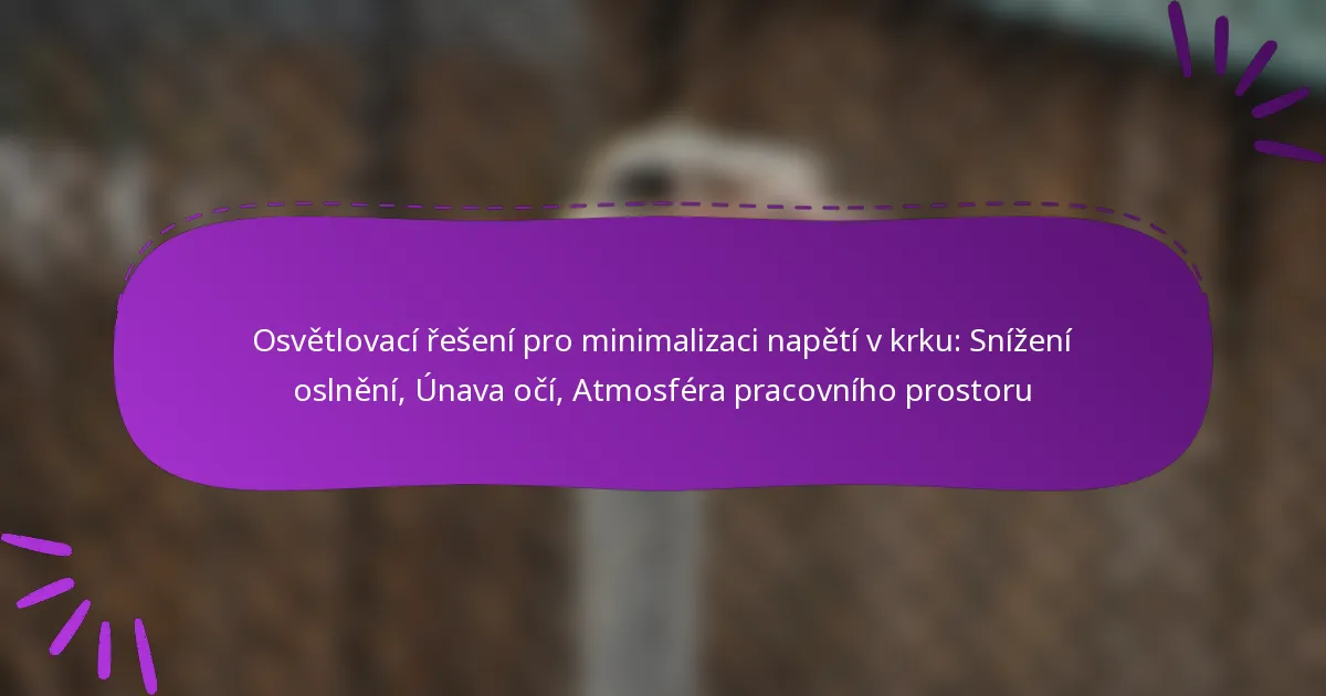 Osvětlovací řešení pro minimalizaci napětí v krku: Snížení oslnění, Únava očí, Atmosféra pracovního prostoru