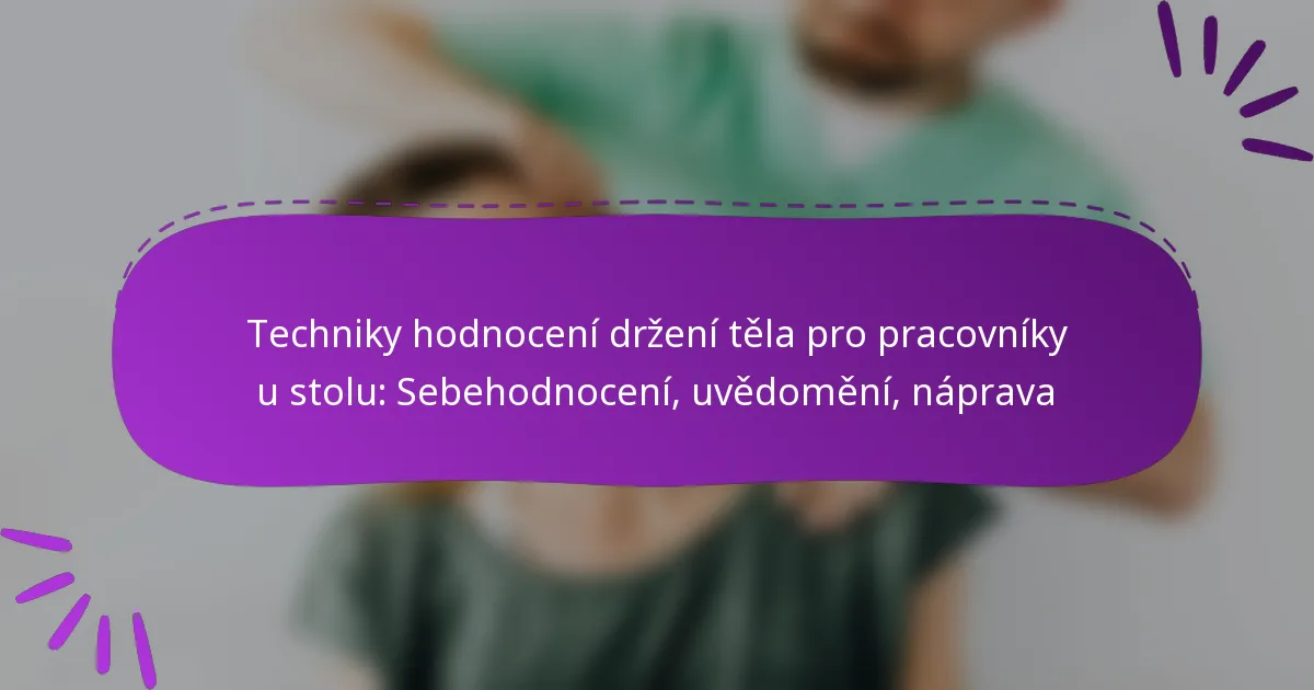 Techniky hodnocení držení těla pro pracovníky u stolu: Sebehodnocení, uvědomění, náprava