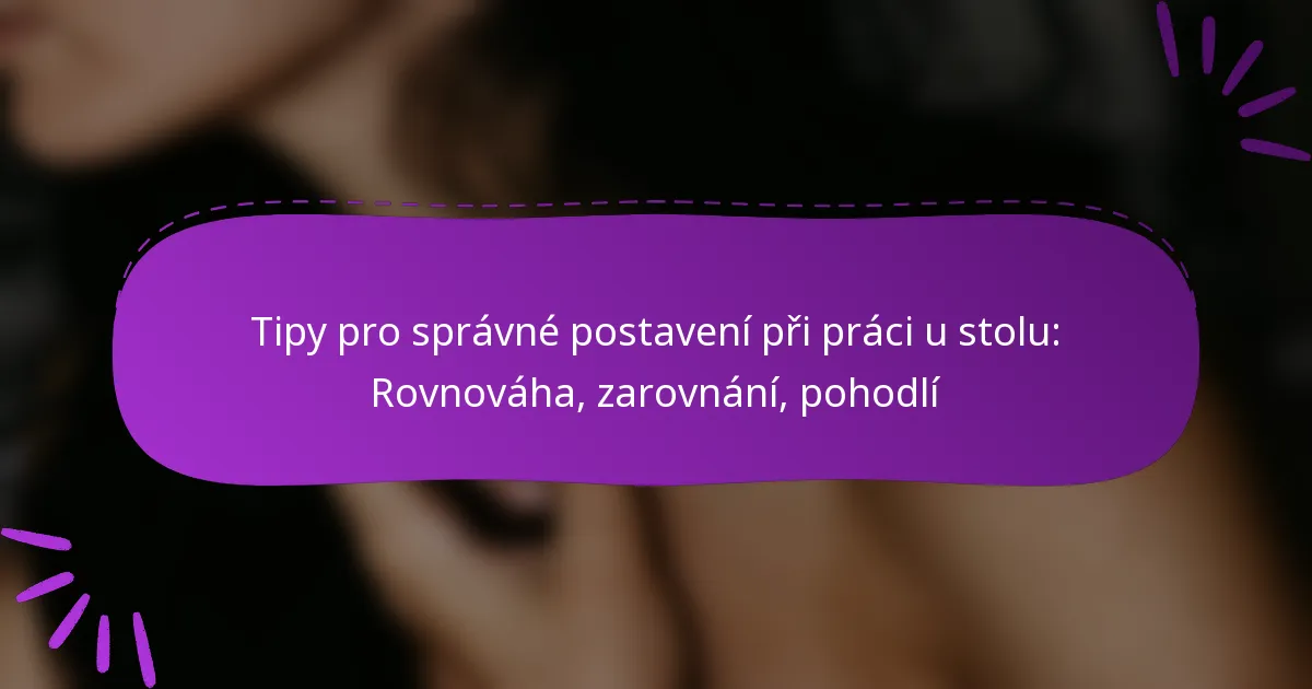 Tipy pro správné postavení při práci u stolu: Rovnováha, zarovnání, pohodlí