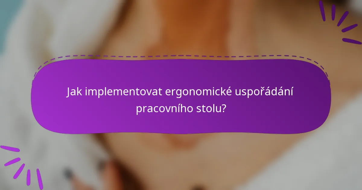 Jak implementovat ergonomické uspořádání pracovního stolu?
