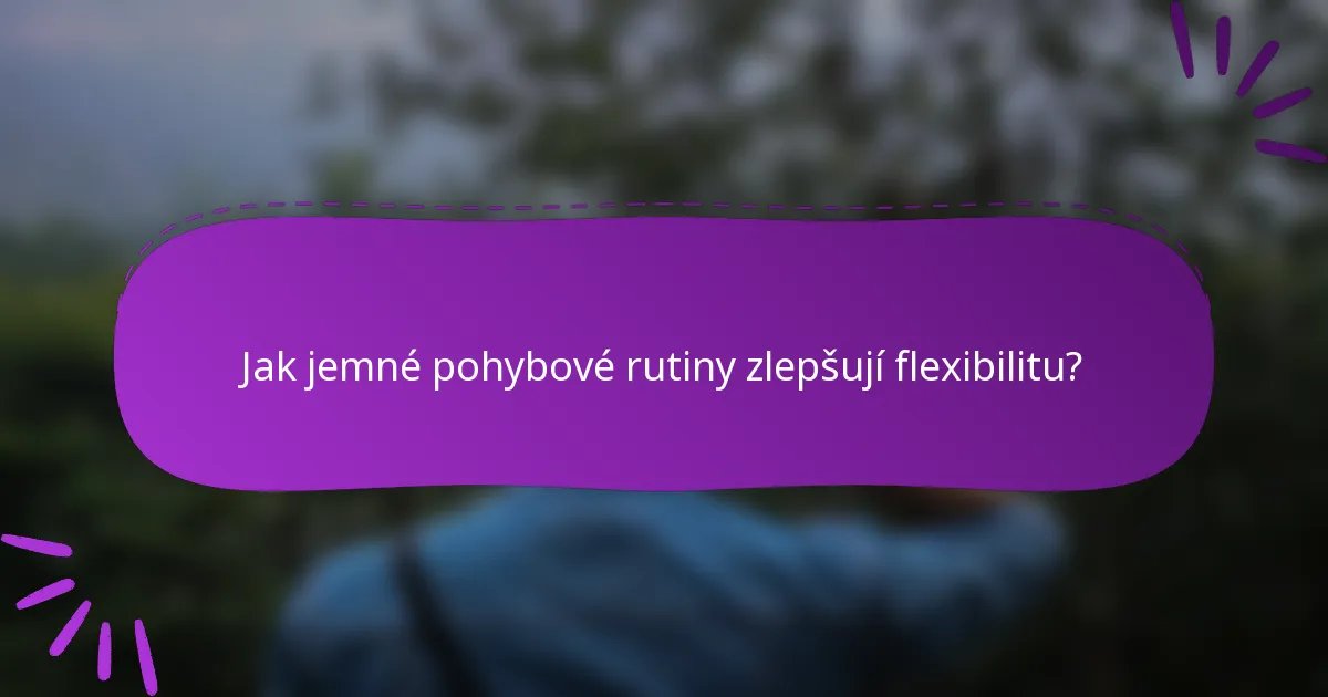 Jak jemné pohybové rutiny zlepšují flexibilitu?