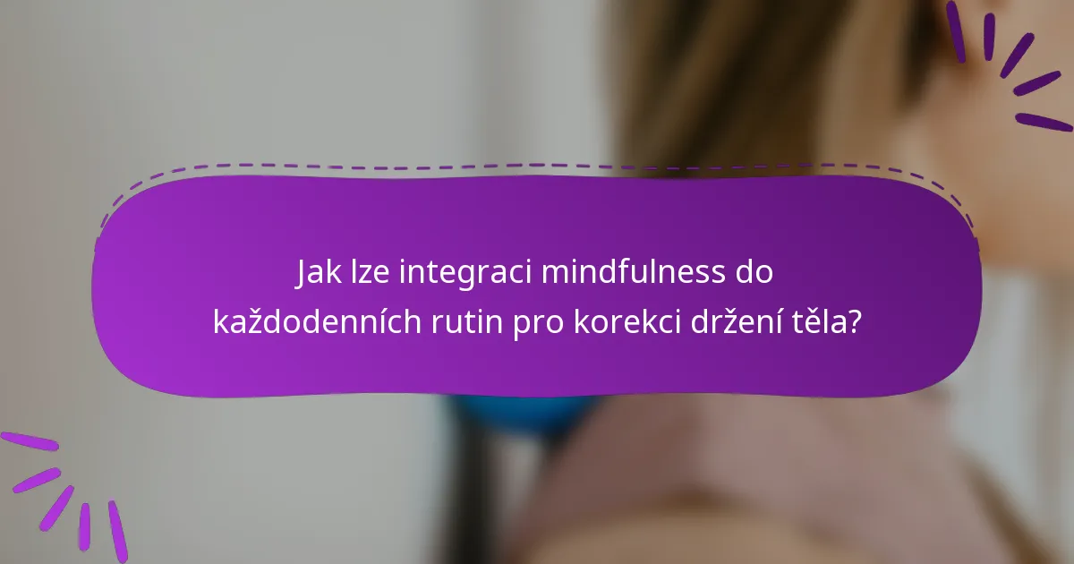 Jak lze integraci mindfulness do každodenních rutin pro korekci držení těla?