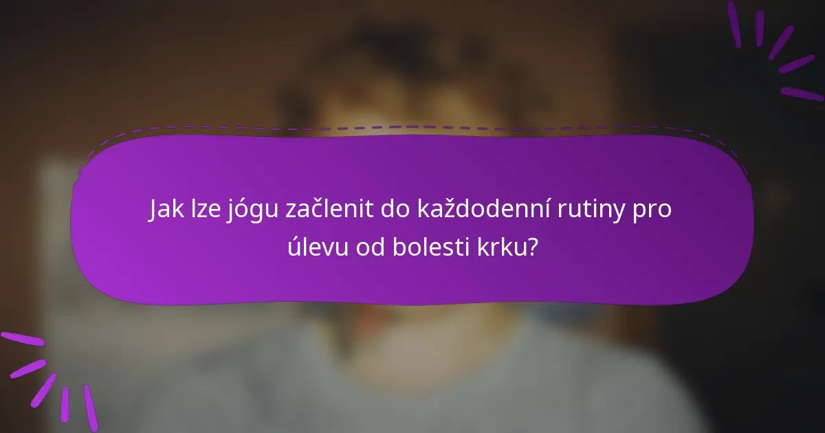Jak lze jógu začlenit do každodenní rutiny pro úlevu od bolesti krku?