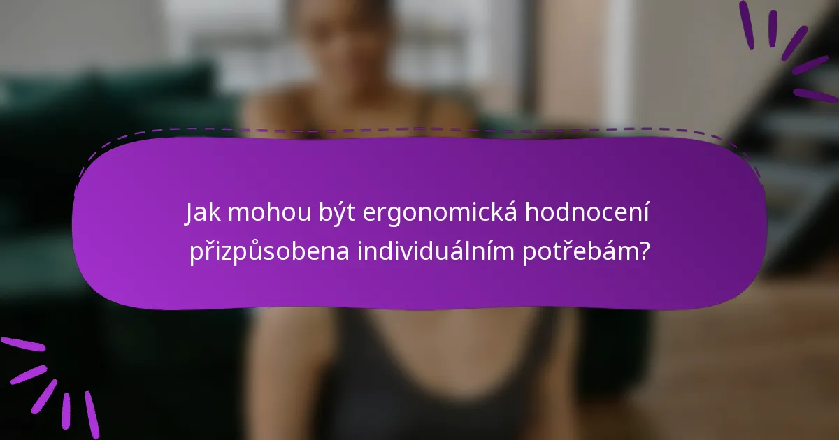 Jak mohou být ergonomická hodnocení přizpůsobena individuálním potřebám?