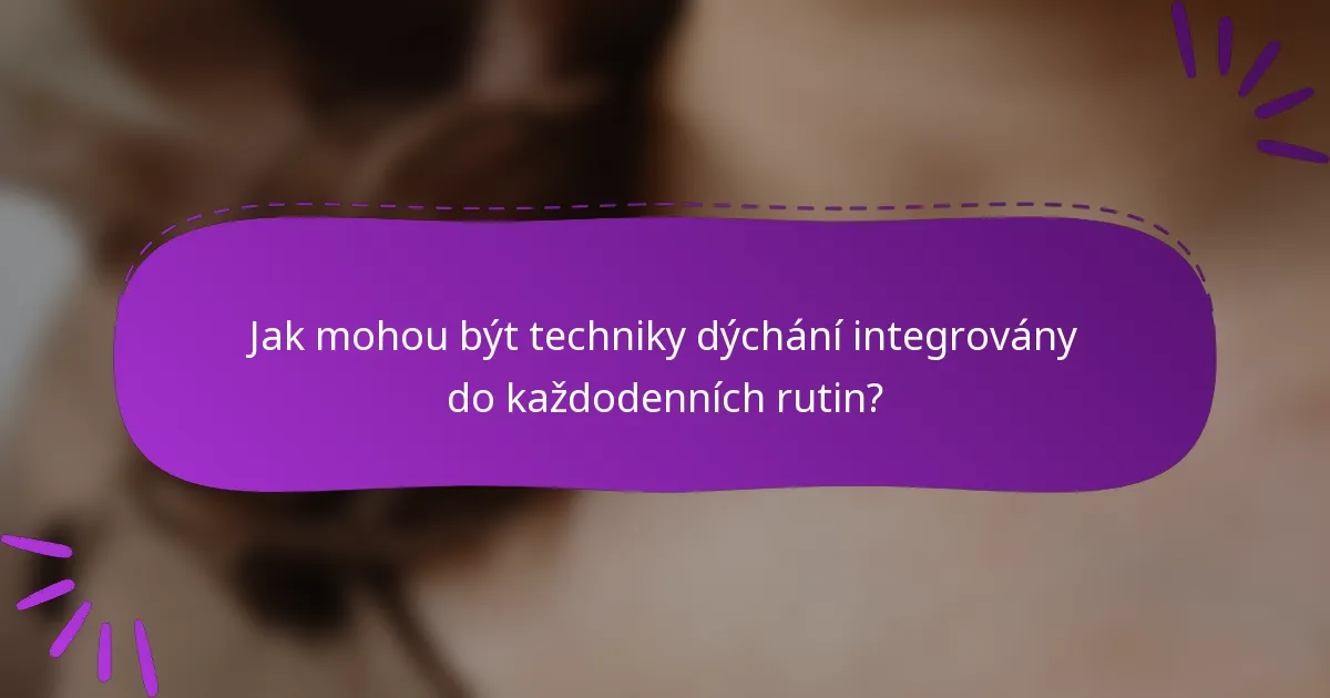 Jak mohou být techniky dýchání integrovány do každodenních rutin?