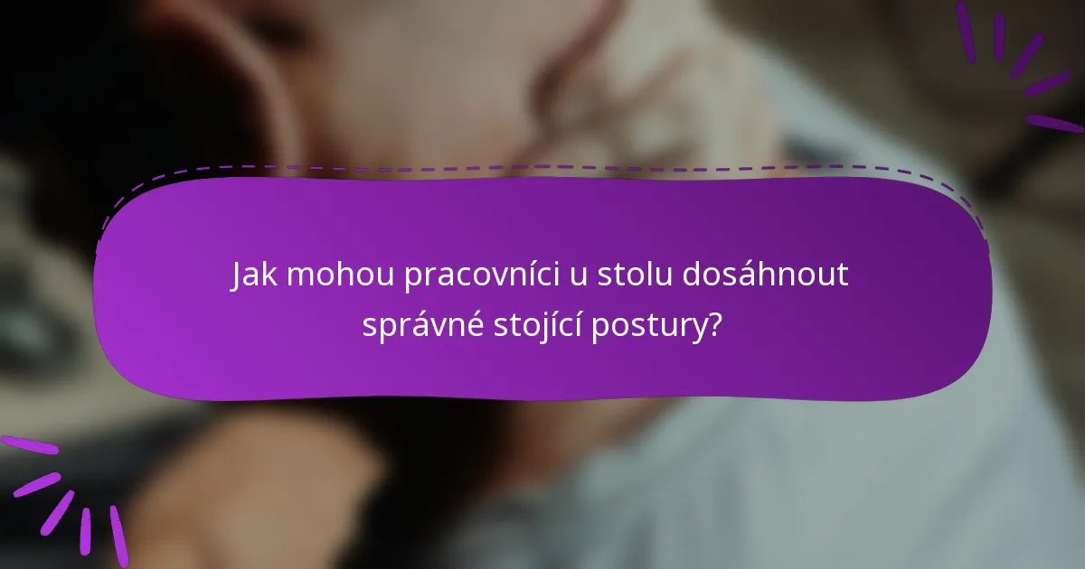 Jak mohou pracovníci u stolu dosáhnout správné stojící postury?
