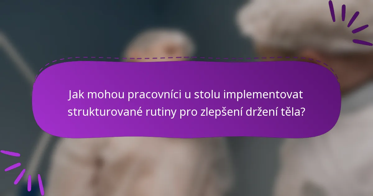 Jak mohou pracovníci u stolu implementovat strukturované rutiny pro zlepšení držení těla?