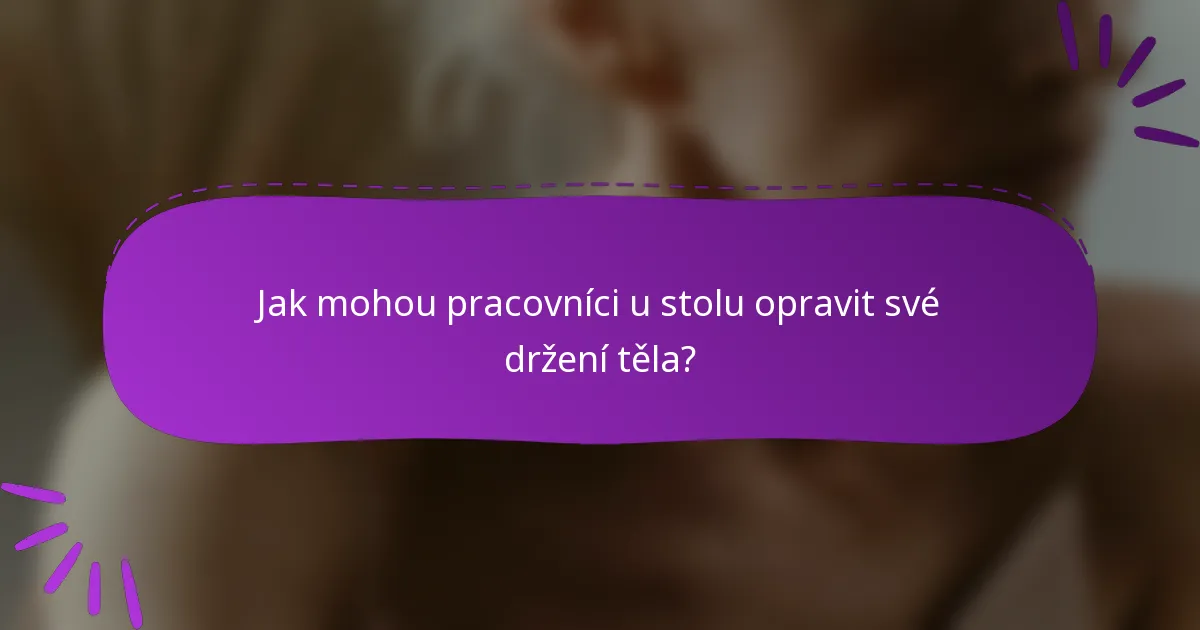 Jak mohou pracovníci u stolu opravit své držení těla?
