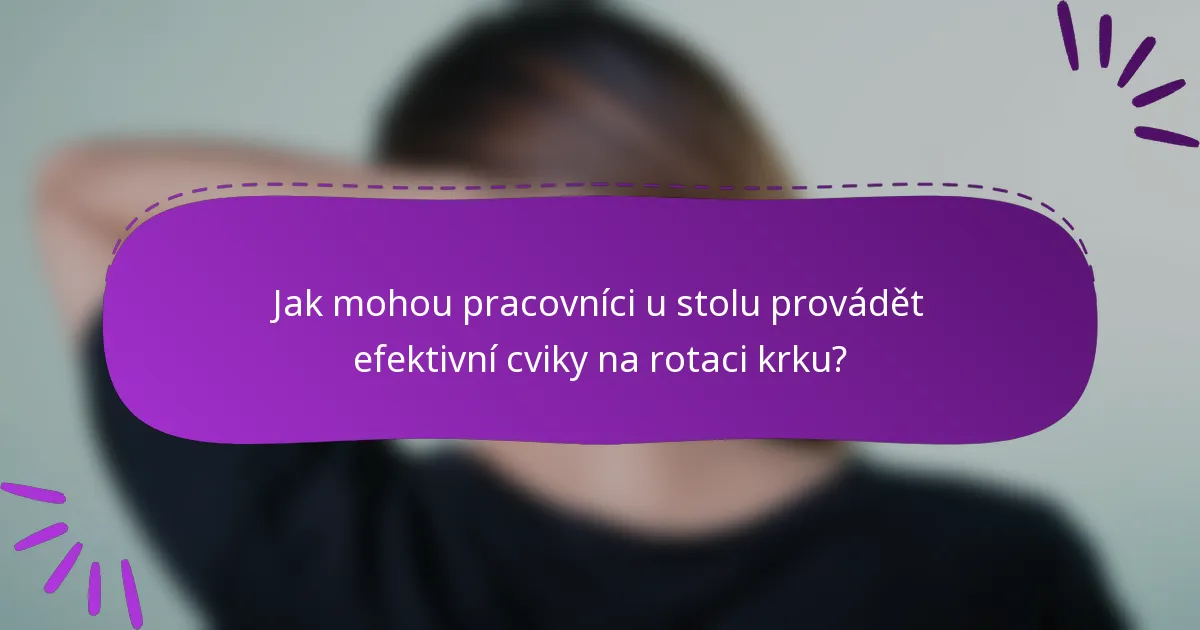 Jak mohou pracovníci u stolu provádět efektivní cviky na rotaci krku?