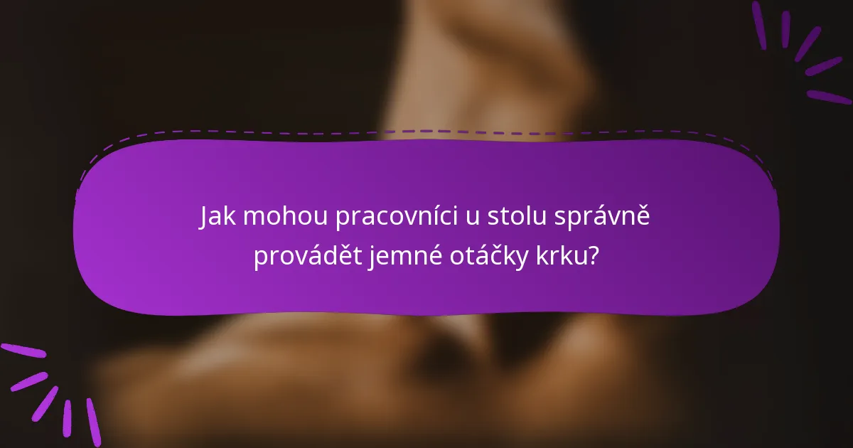 Jak mohou pracovníci u stolu správně provádět jemné otáčky krku?