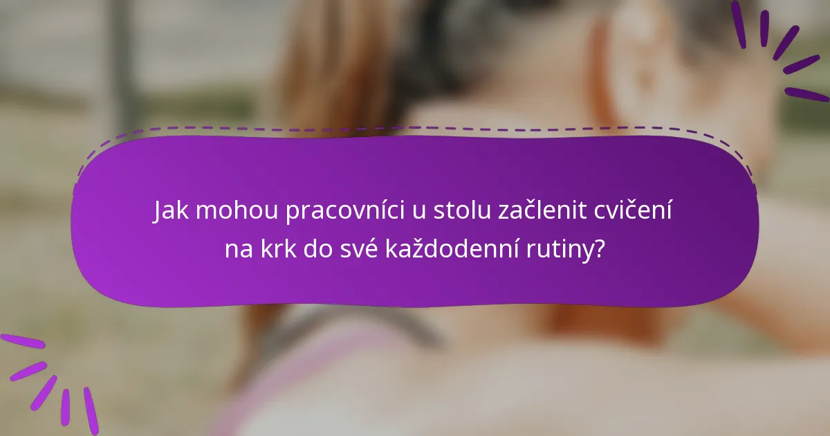 Jak mohou pracovníci u stolu začlenit cvičení na krk do své každodenní rutiny?