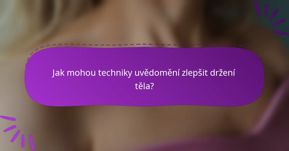 Jak mohou techniky uvědomění zlepšit držení těla?