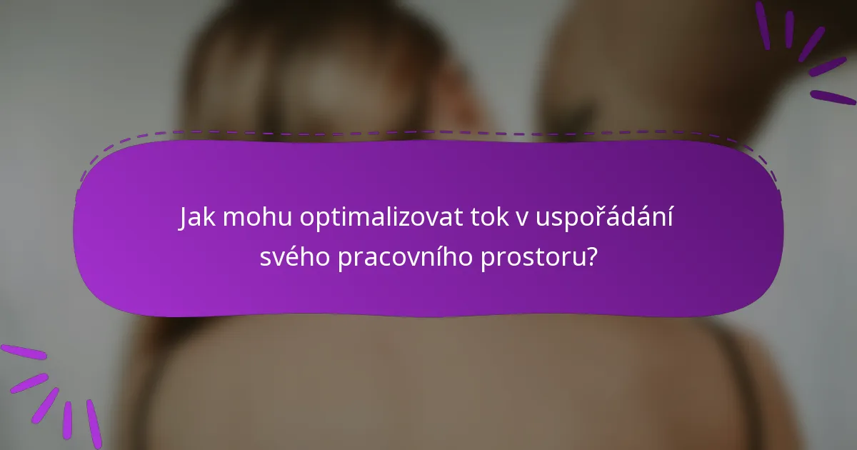 Jak mohu optimalizovat tok v uspořádání svého pracovního prostoru?