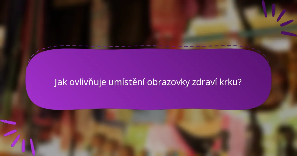 Jak ovlivňuje umístění obrazovky zdraví krku?
