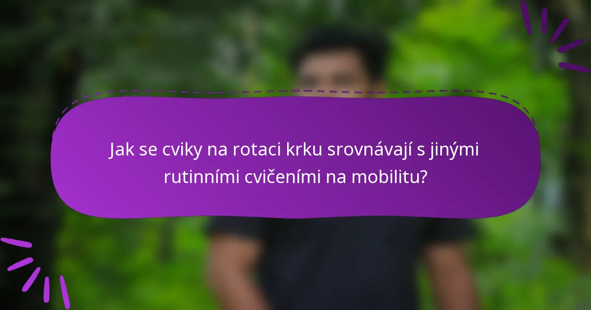 Jak se cviky na rotaci krku srovnávají s jinými rutinními cvičeními na mobilitu?