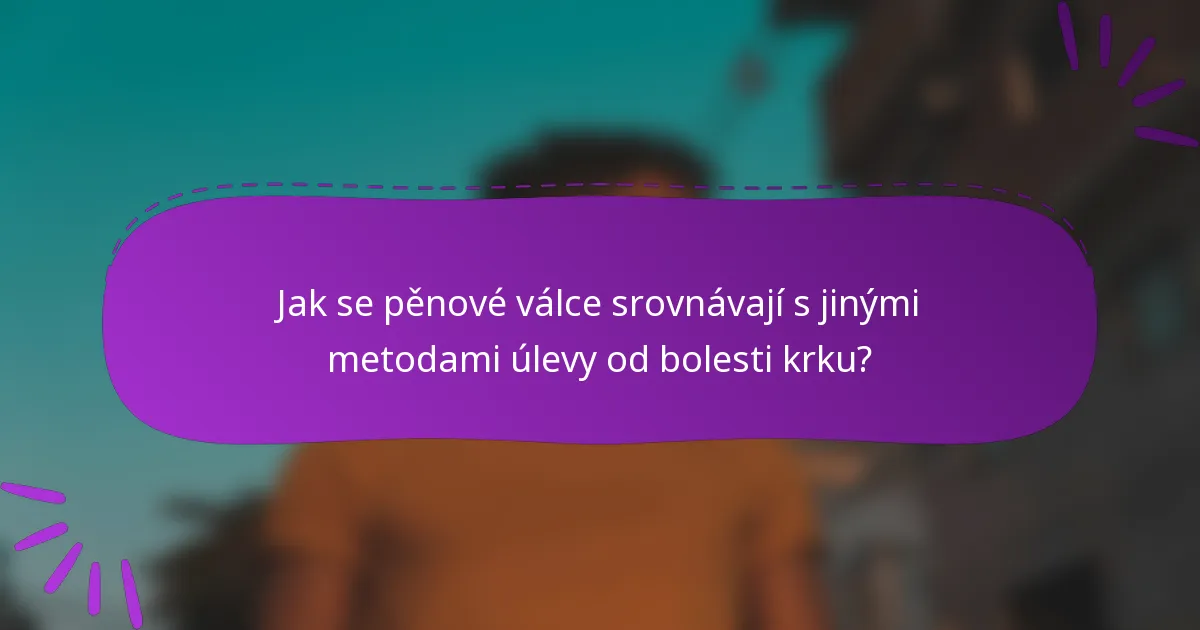 Jak se pěnové válce srovnávají s jinými metodami úlevy od bolesti krku?