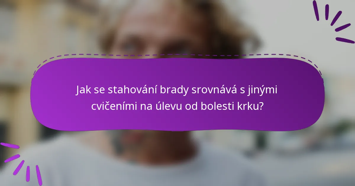 Jak se stahování brady srovnává s jinými cvičeními na úlevu od bolesti krku?