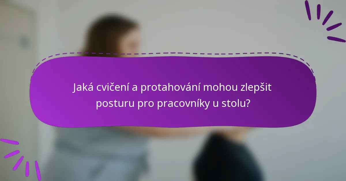 Jaká cvičení a protahování mohou zlepšit posturu pro pracovníky u stolu?
