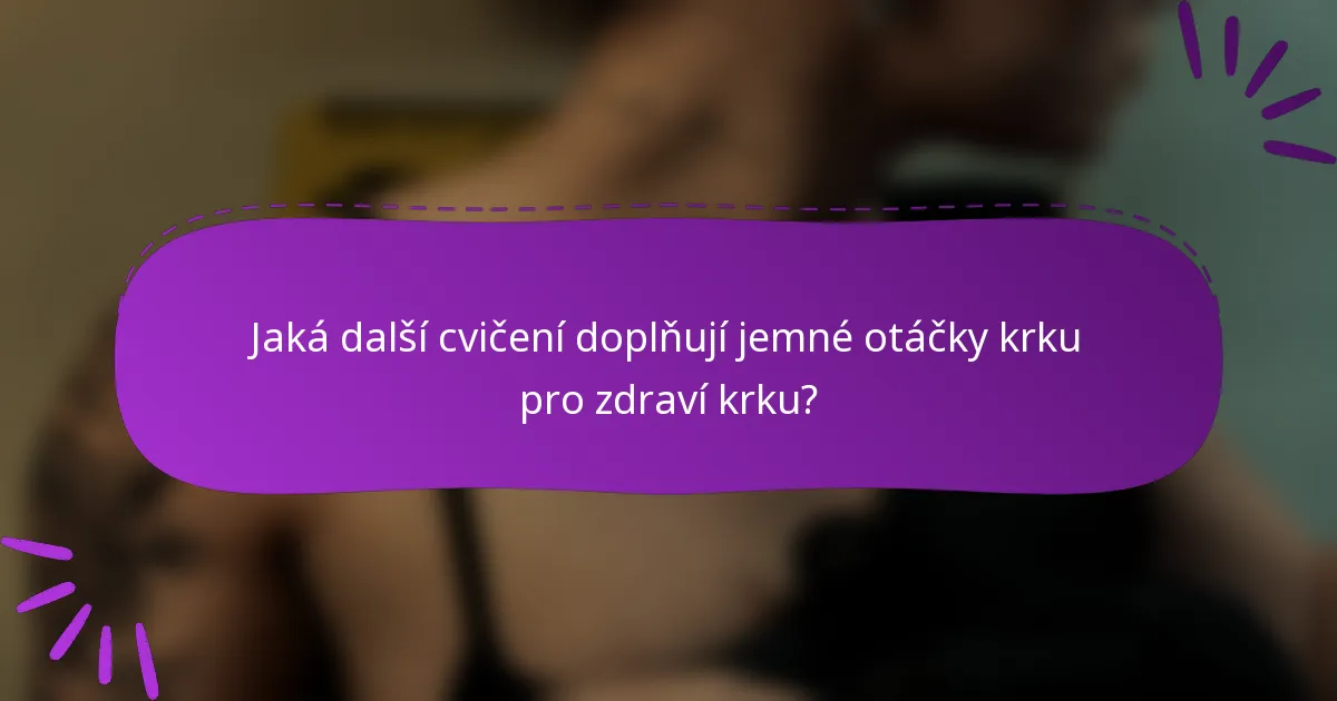 Jaká další cvičení doplňují jemné otáčky krku pro zdraví krku?