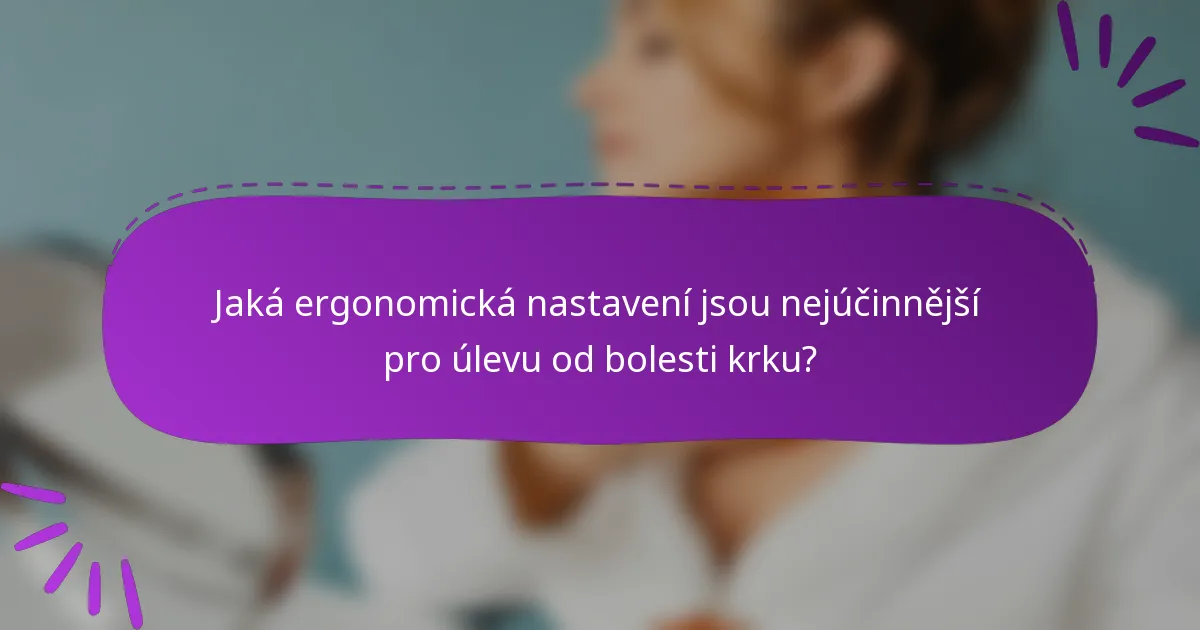 Jaká ergonomická nastavení jsou nejúčinnější pro úlevu od bolesti krku?