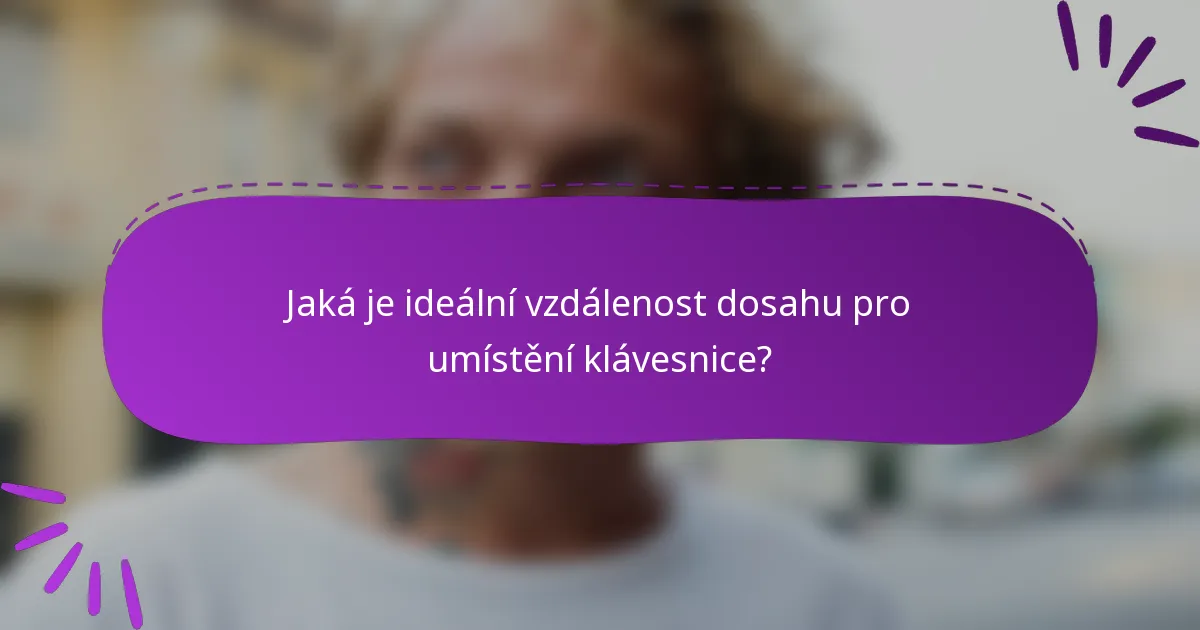 Jaká je ideální vzdálenost dosahu pro umístění klávesnice?