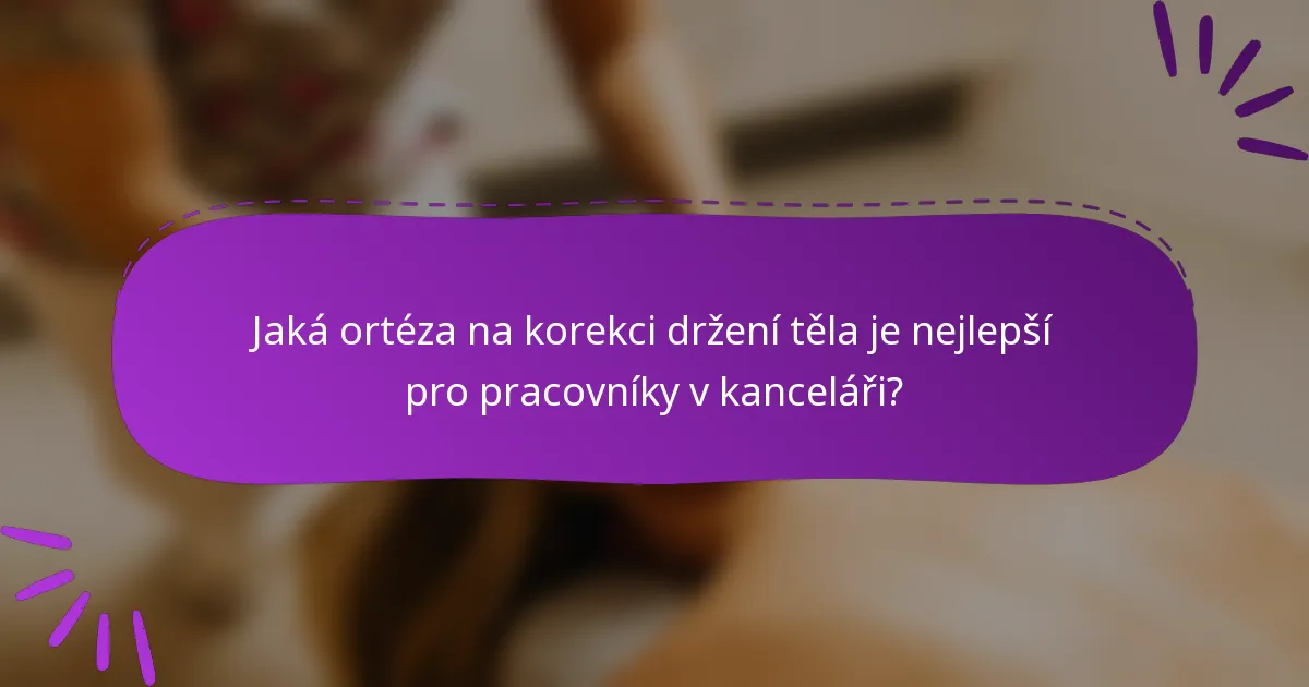 Jaká ortéza na korekci držení těla je nejlepší pro pracovníky v kanceláři?