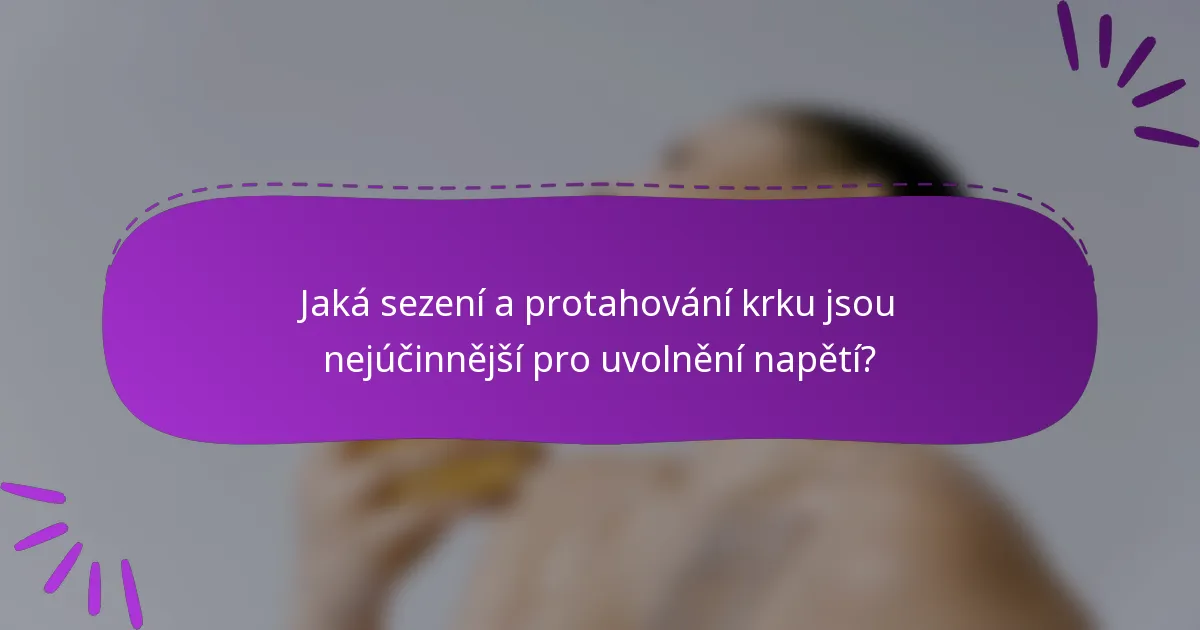 Jaká sezení a protahování krku jsou nejúčinnější pro uvolnění napětí?