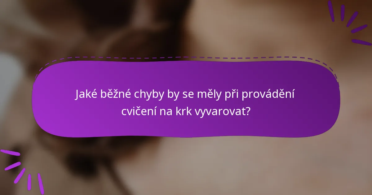 Jaké běžné chyby by se měly při provádění cvičení na krk vyvarovat?