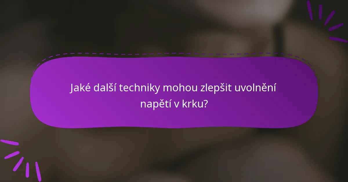 Jaké další techniky mohou zlepšit uvolnění napětí v krku?