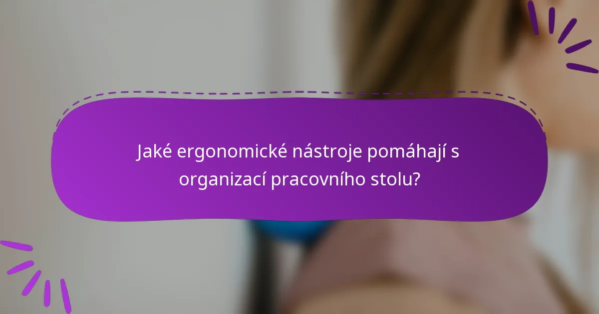 Jaké ergonomické nástroje pomáhají s organizací pracovního stolu?
