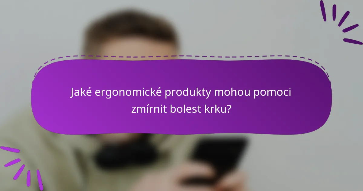 Jaké ergonomické produkty mohou pomoci zmírnit bolest krku?