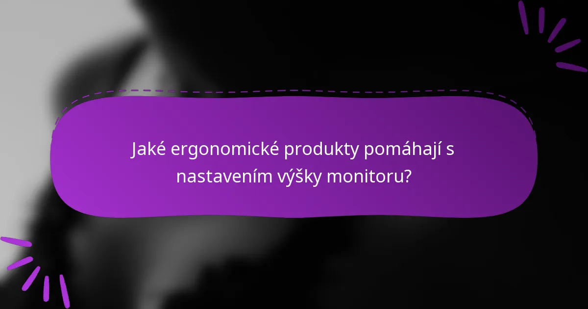 Jaké ergonomické produkty pomáhají s nastavením výšky monitoru?