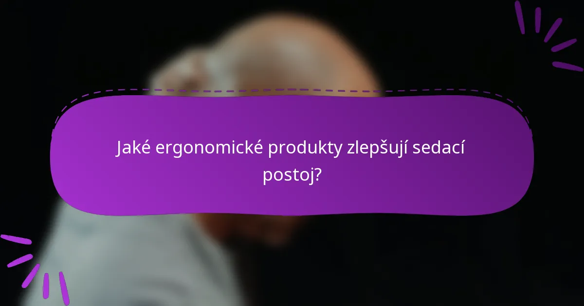 Jaké ergonomické produkty zlepšují sedací postoj?