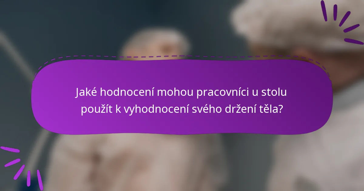 Jaké hodnocení mohou pracovníci u stolu použít k vyhodnocení svého držení těla?