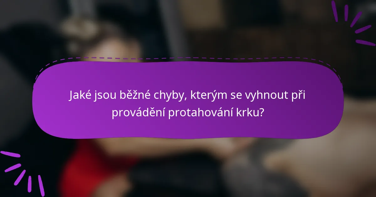 Jaké jsou běžné chyby, kterým se vyhnout při provádění protahování krku?