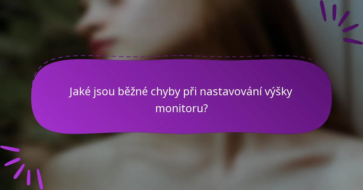Jaké jsou běžné chyby při nastavování výšky monitoru?