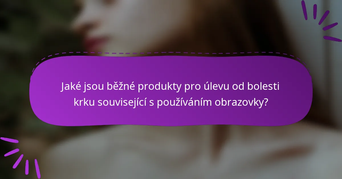 Jaké jsou běžné produkty pro úlevu od bolesti krku související s používáním obrazovky?