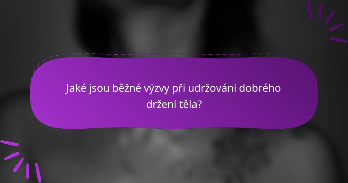 Jaké jsou běžné výzvy při udržování dobrého držení těla?