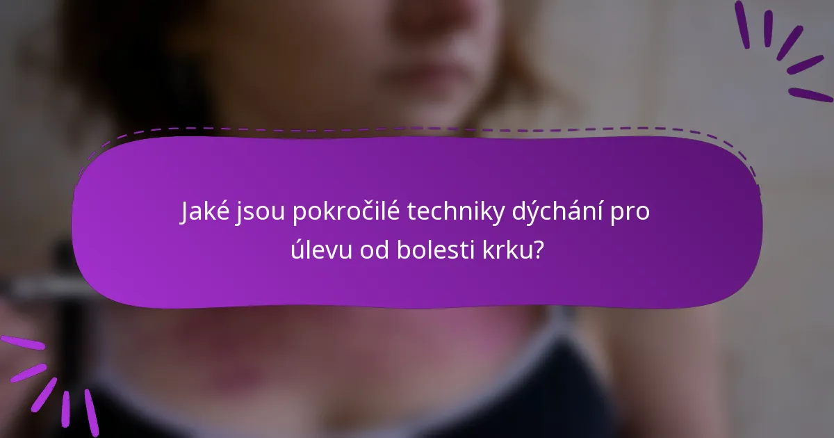 Jaké jsou pokročilé techniky dýchání pro úlevu od bolesti krku?
