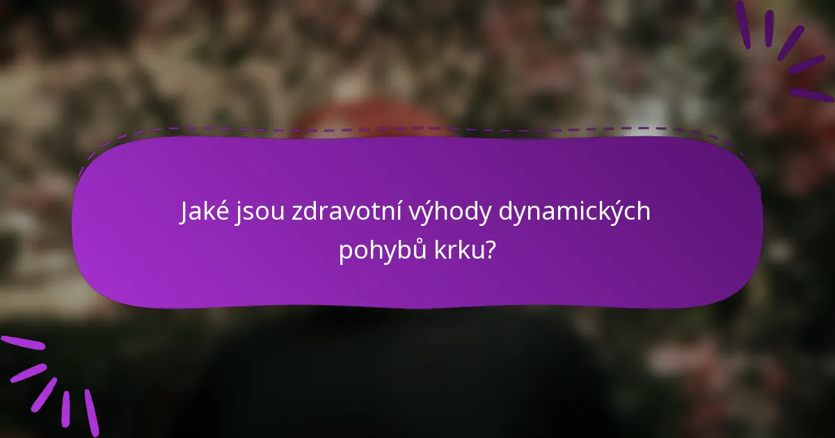 Jaké jsou zdravotní výhody dynamických pohybů krku?