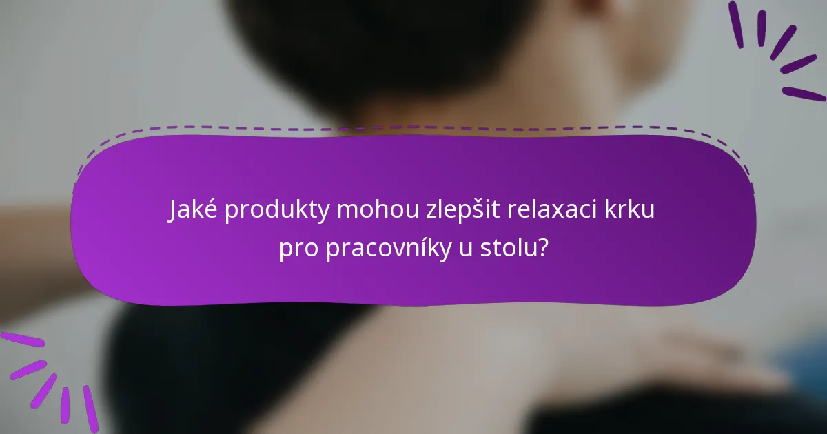 Jaké produkty mohou zlepšit relaxaci krku pro pracovníky u stolu?