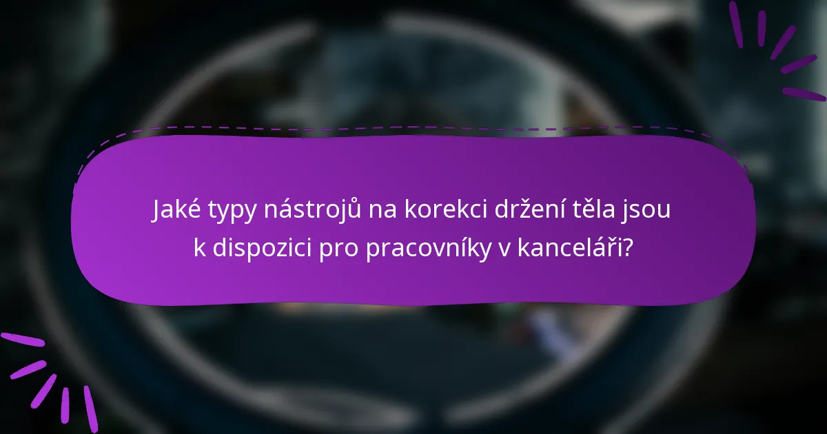 Jaké typy nástrojů na korekci držení těla jsou k dispozici pro pracovníky v kanceláři?