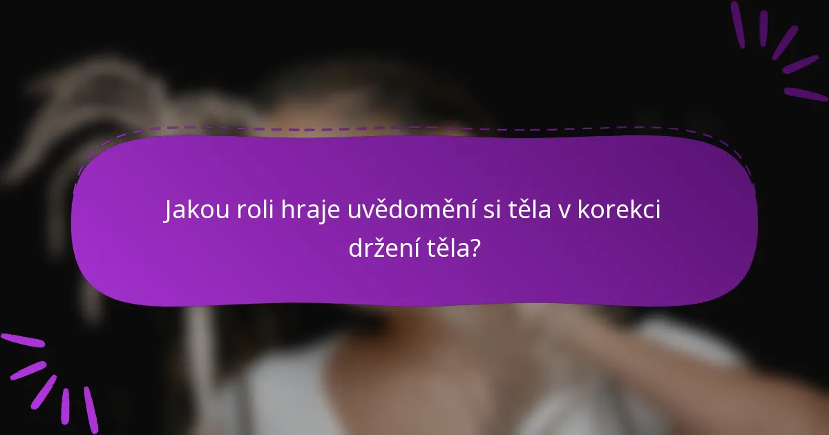 Jakou roli hraje uvědomění si těla v korekci držení těla?